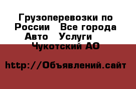 Грузоперевозки по России - Все города Авто » Услуги   . Чукотский АО